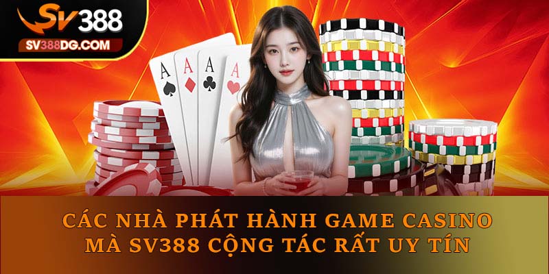 Các nhà phát hành game casino mà SV388 cộng tác rất uy tín Các nhà phát hành game casino mà SV388 cộng tác rất uy tín